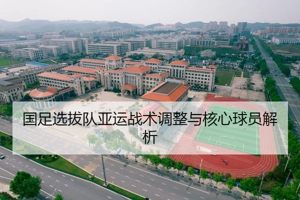 国足选拔队亚运战术调整与核心球员解析